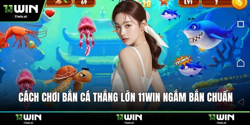 Cách chơi bắn cá thắng lớn 11WIN ngắm bắn chuẩn