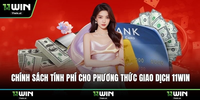 Chính sách tính phí cho phương thức giao dịch 11WIN