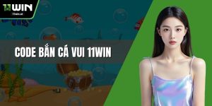 Code Bắn Cá Vui 11WIN - Nhận Ngay Mã Khuyến Mãi Khủng