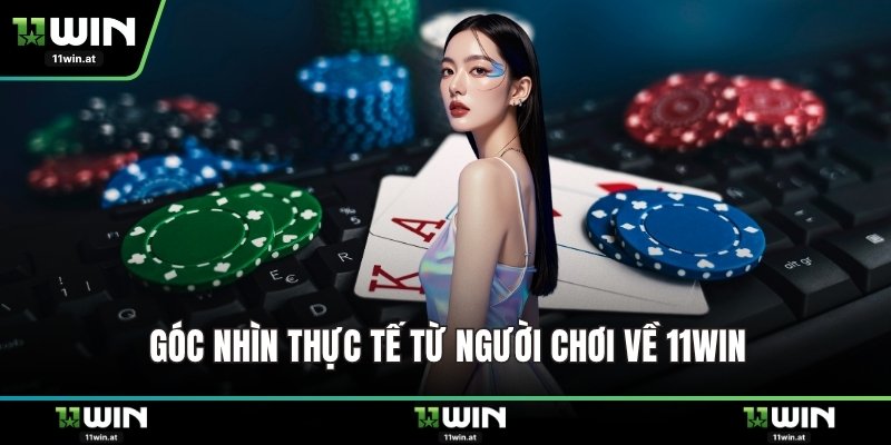 Góc nhìn thực tế từ người chơi về 11WIN
