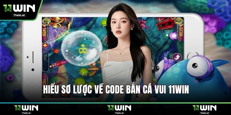 Hiểu sơ lược về code bắn cá vui 11WIN