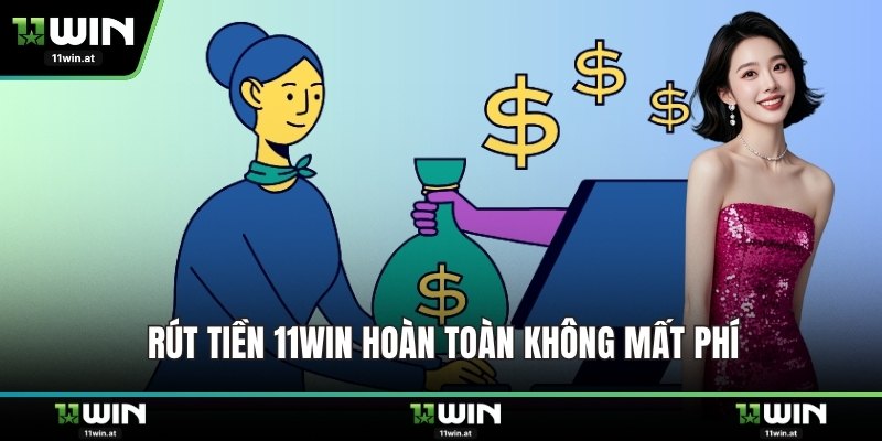 Rút tiền 11WIN hoàn toàn không mất phí