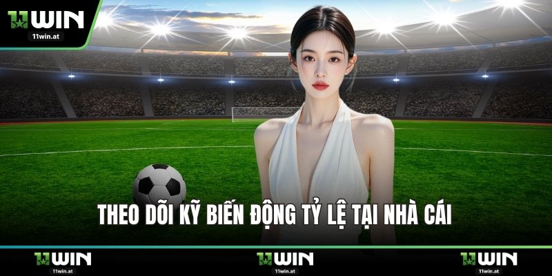 Theo dõi kỹ biến động tỷ lệ tại nhà cái 